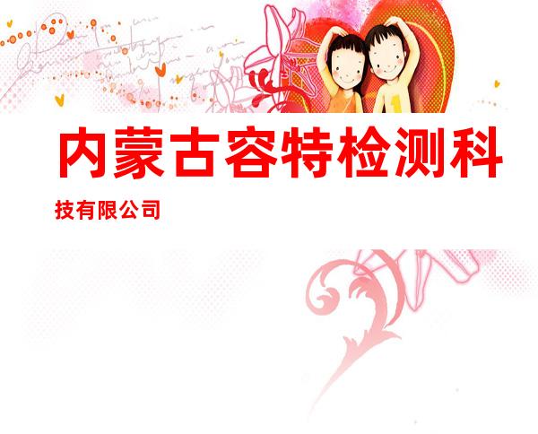 内蒙古容特检测科技有限公司