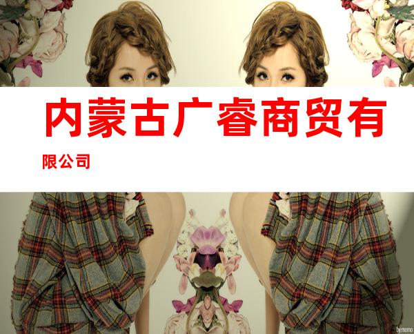内蒙古广睿商贸有限公司