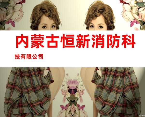 内蒙古恒新消防科技有限公司