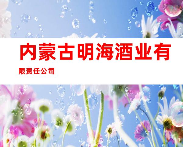 内蒙古明海酒业有限责任公司