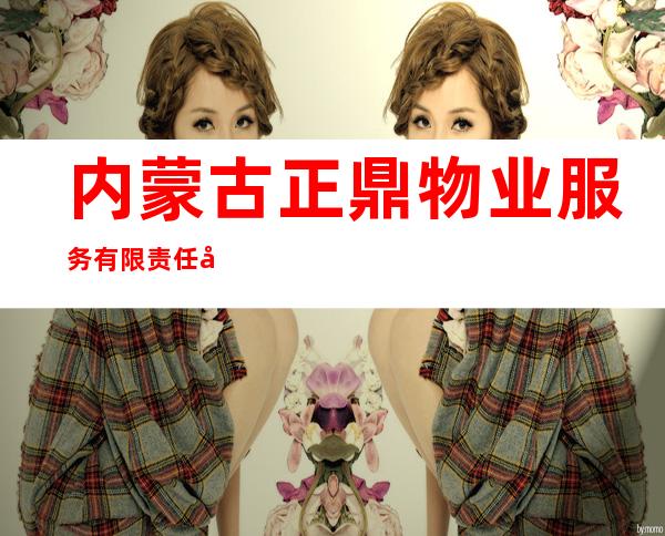 内蒙古正鼎物业服务有限责任公司