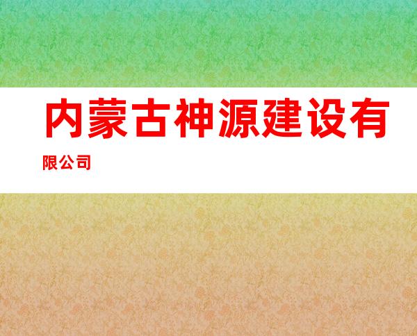 内蒙古神源建设有限公司