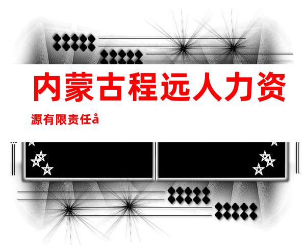 内蒙古程远人力资源有限责任公司