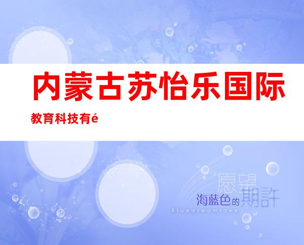 内蒙古苏怡乐国际教育科技有限公司