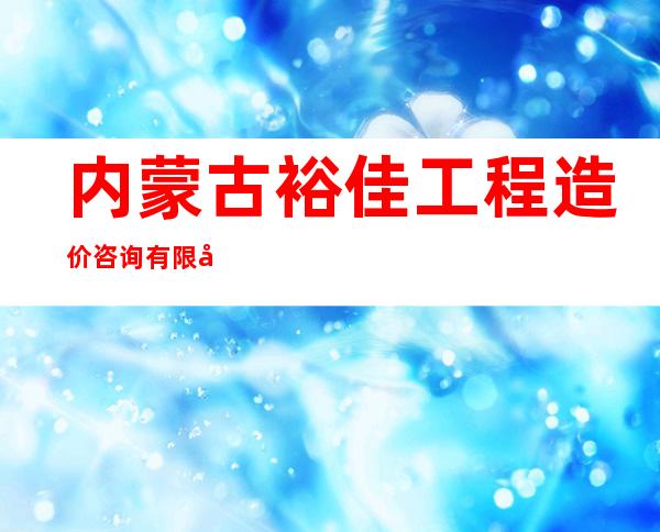 内蒙古裕佳工程造价咨询有限公司