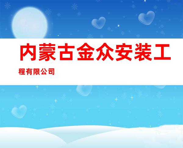 内蒙古金众安装工程有限公司