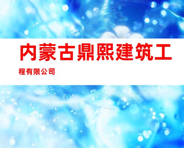 内蒙古鼎熙建筑工程有限公司