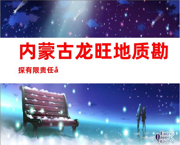 内蒙古龙旺地质勘探有限责任公司锡林郭勒盟分公司