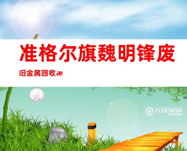 准格尔旗魏明锋废旧金属回收有限公司