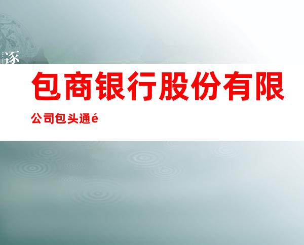 包商银行股份有限公司包头通顺支行