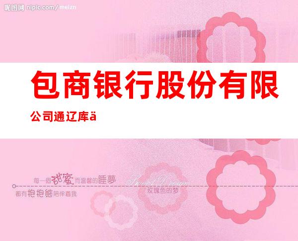 包商银行股份有限公司通辽库伦支行