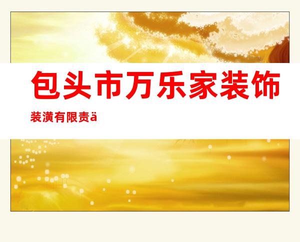 包头市万乐家装饰装潢有限责任公司