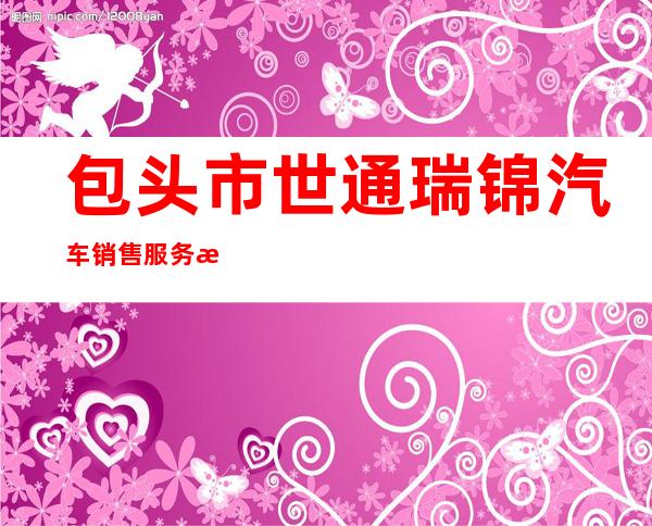 包头市世通瑞锦汽车销售服务有限公司
