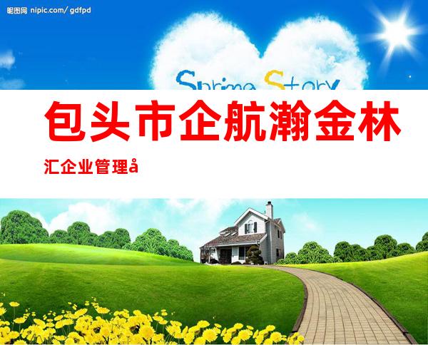 包头市企航瀚金林汇企业管理咨询有限责任公司