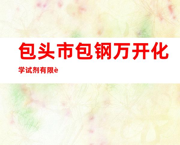 包头市包钢万开化学试剂有限责任公司