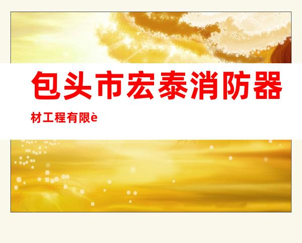 包头市宏泰消防器材工程有限责任公司