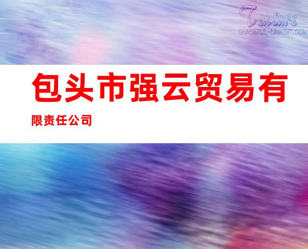 包头市强云贸易有限责任公司