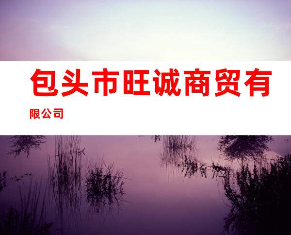包头市旺诚商贸有限公司