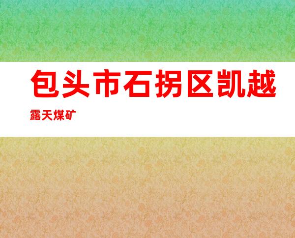 包头市石拐区凯越露天煤矿