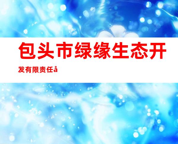 包头市绿缘生态开发有限责任公司