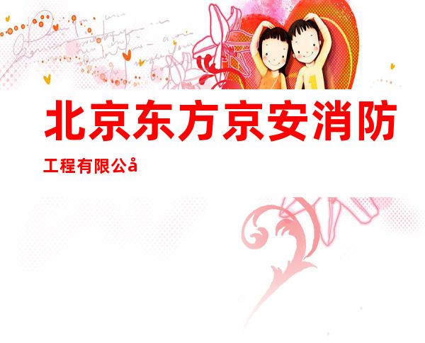 北京东方京安消防工程有限公司新疆分公司