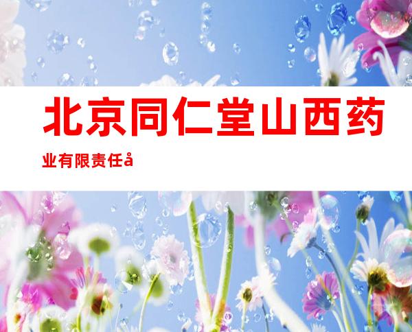 北京同仁堂山西药业有限责任公司