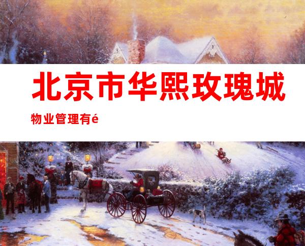 北京市华熙玫瑰城物业管理有限公司