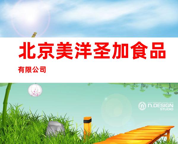 北京美洋圣加食品有限公司