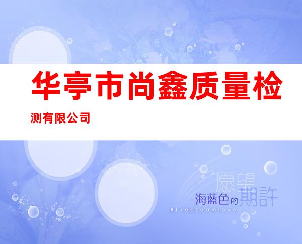 华亭市尚鑫质量检测有限公司