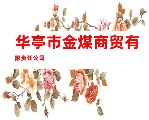 华亭市金煤商贸有限责任公司