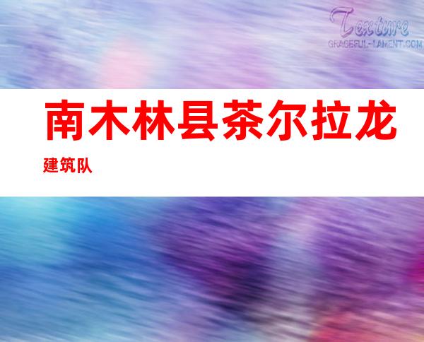 南木林县茶尔拉龙建筑队