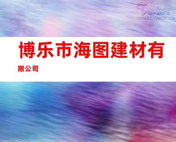 博乐市海图建材有限公司