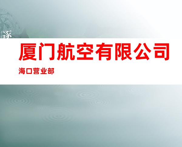 厦门航空有限公司海口营业部