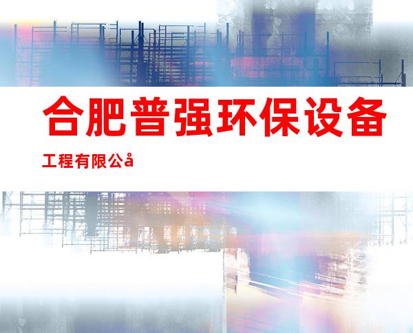 合肥普强环保设备工程有限公司