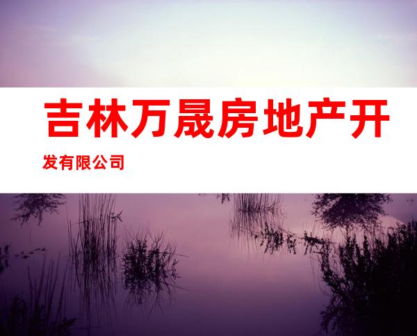 吉林万晟房地产开发有限公司