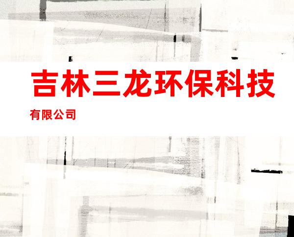 吉林三龙环保科技有限公司
