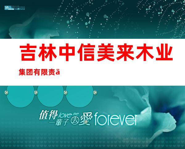 吉林中信美来木业集团有限责任公司