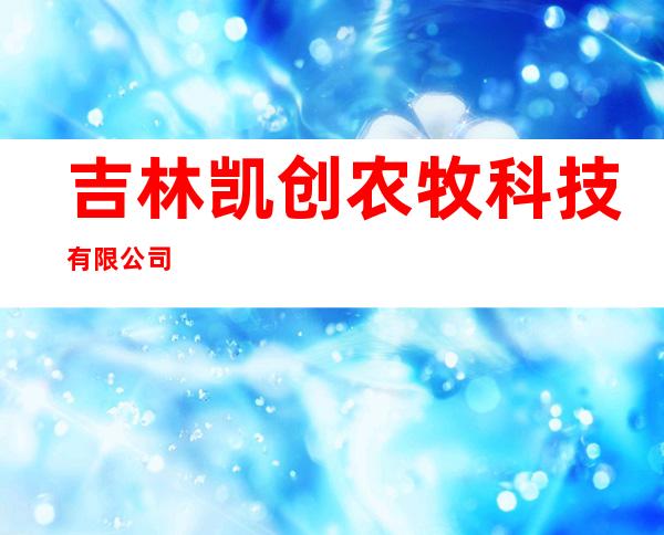 吉林凯创农牧科技有限公司