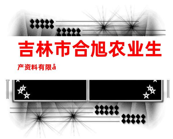 吉林市合旭农业生产资料有限公司明旺分公司