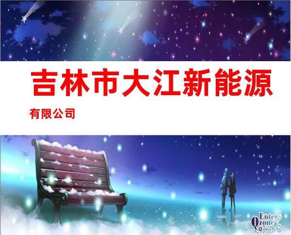 吉林市大江新能源有限公司