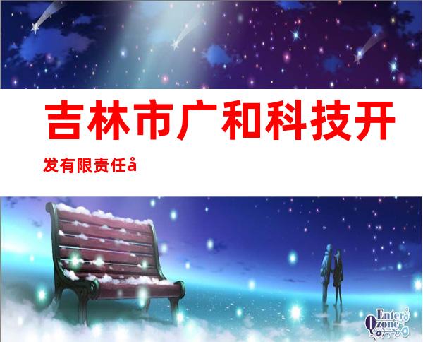 吉林市广和科技开发有限责任公司