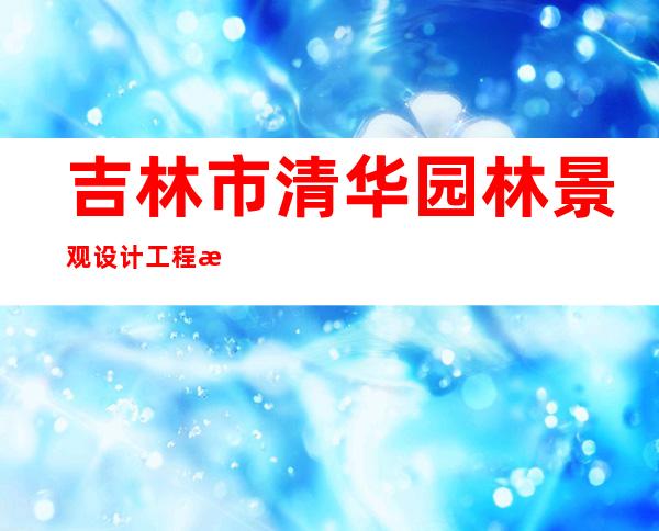 吉林市清华园林景观设计工程有限公司