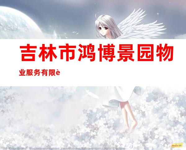吉林市鸿博景园物业服务有限责任公司