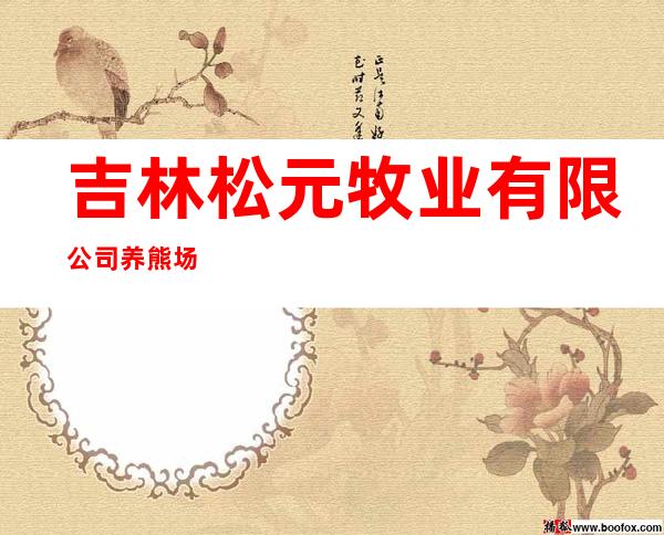 吉林松元牧业有限公司养熊场