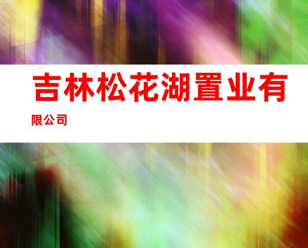 吉林松花湖置业有限公司