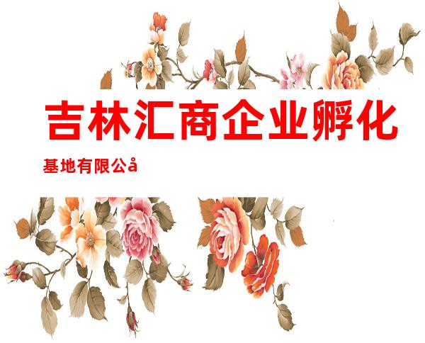 吉林汇商企业孵化基地有限公司
