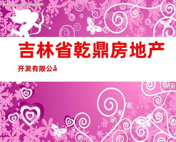 吉林省乾鼎房地产开发有限公司