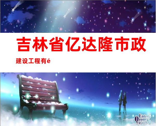 吉林省亿达隆市政建设工程有限公司