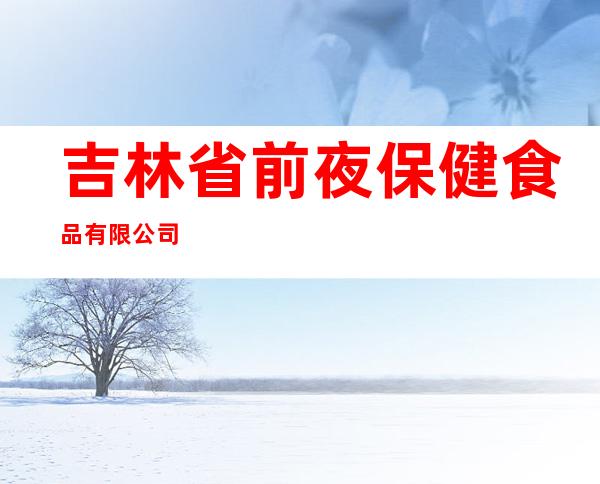 吉林省前夜保健食品有限公司