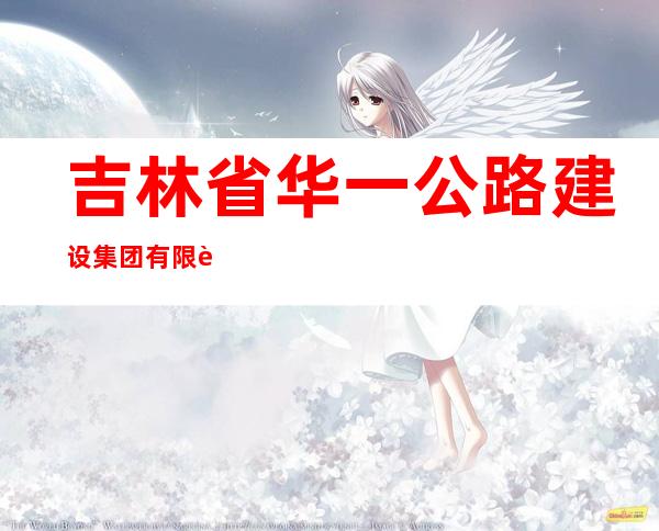 吉林省华一公路建设集团有限责任公司